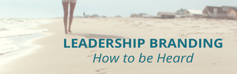 Leadership Branding: How to Be Heard and Get Results with Authenticity