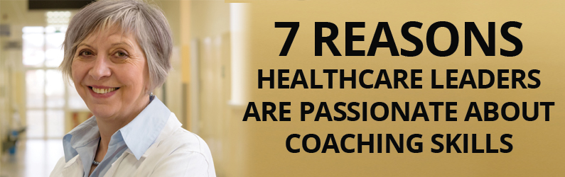 7 Reasons Healthcare Leaders are Passionate About Coaching Skills